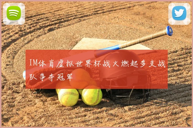 IM体育虚拟世界杯战火燃起多支战队争夺冠军