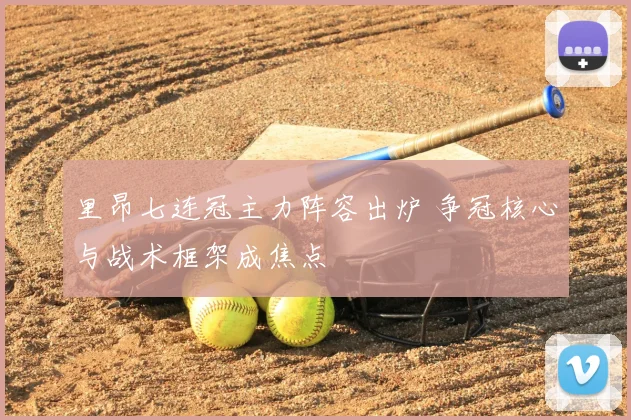 里昂七连冠主力阵容出炉 争冠核心与战术框架成焦点