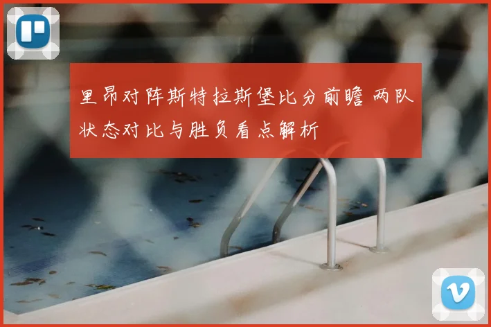 里昂对阵斯特拉斯堡比分前瞻 两队状态对比与胜负看点解析