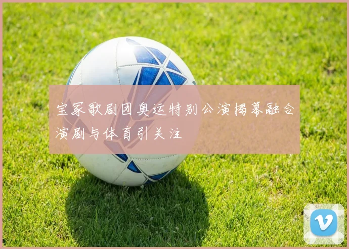 宝冢歌剧团奥运特别公演揭幕融合演剧与体育引关注