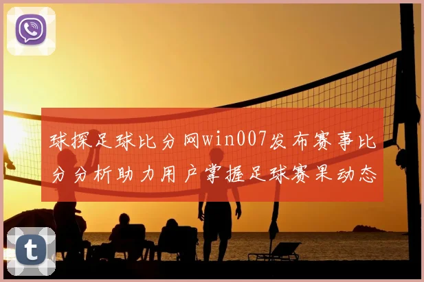 球探足球比分网win007发布赛事比分分析助力用户掌握足球赛果动态