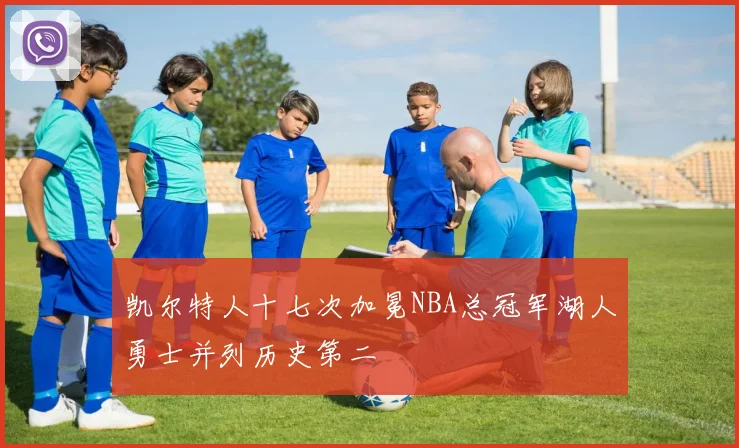 凯尔特人十七次加冕NBA总冠军湖人勇士并列历史第二