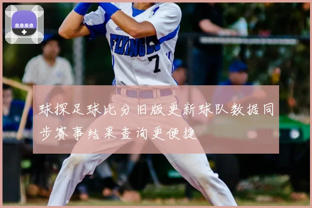 球探足球比分旧版更新球队数据同步赛事结果查询更便捷