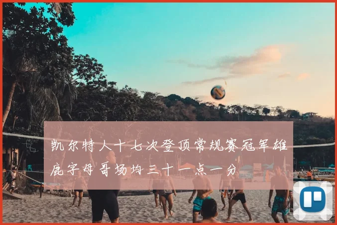 凯尔特人十七次登顶常规赛冠军雄鹿字母哥场均三十一点一分