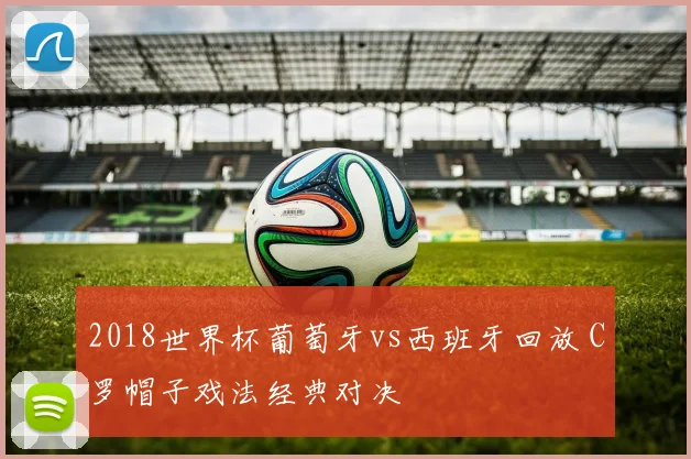 2018世界杯葡萄牙vs西班牙回放 C罗帽子戏法经典对决