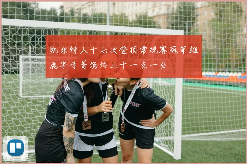 凯尔特人十七次登顶常规赛冠军雄鹿字母哥场均三十一点一分