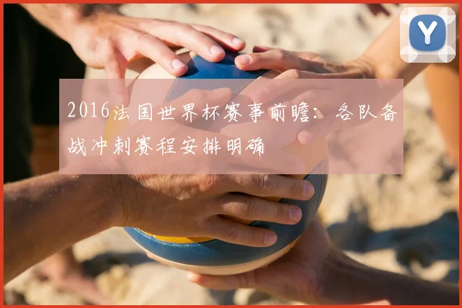 2016法国世界杯赛事前瞻:各队备战冲刺赛程安排明确