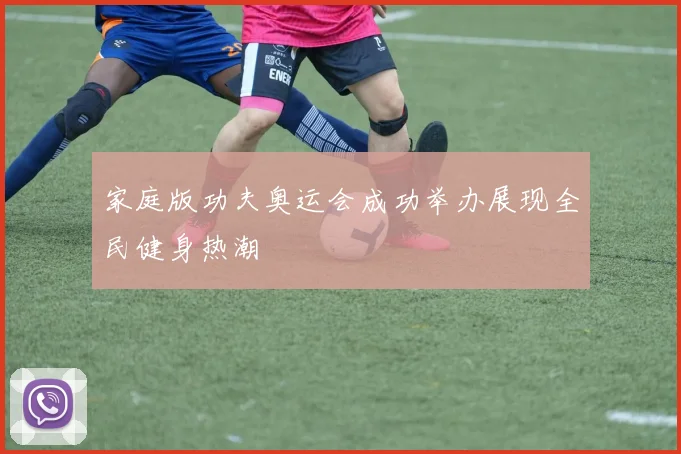 家庭版功夫奥运会成功举办展现全民健身热潮