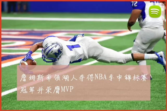 詹姆斯率领湖人夺得NBA季中锦标赛冠军并荣膺MVP