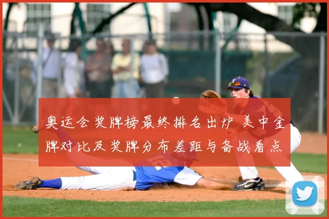 奥运会奖牌榜最终排名出炉 美中金牌对比及奖牌分布差距与备战看点