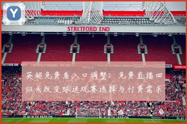 英超免费看入口调整：免费直播回归或改变球迷观赛选择与付费需求