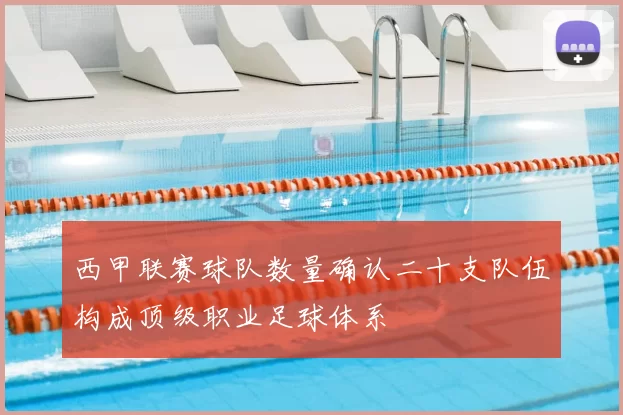 西甲联赛球队数量确认二十支队伍构成顶级职业足球体系