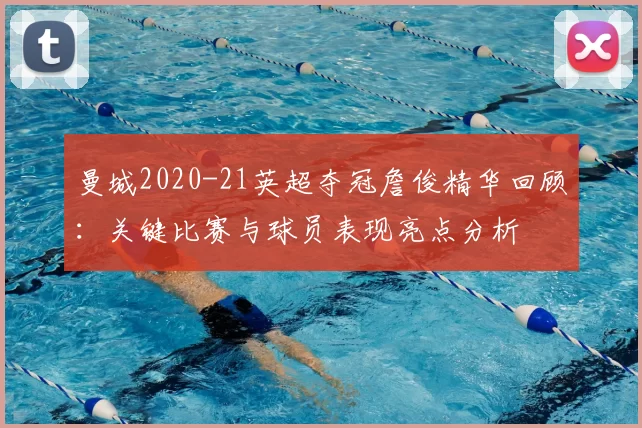曼城2020-21英超夺冠詹俊精华回顾：关键比赛与球员表现亮点分析