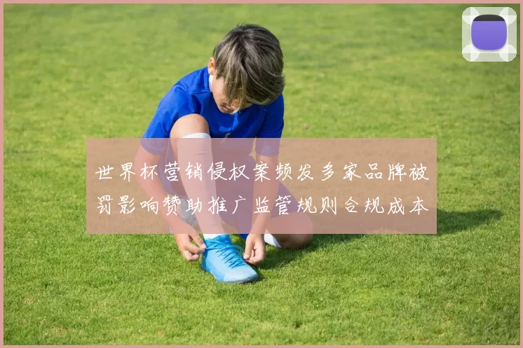 世界杯营销侵权案频发多家品牌被罚影响赞助推广监管规则合规成本上升