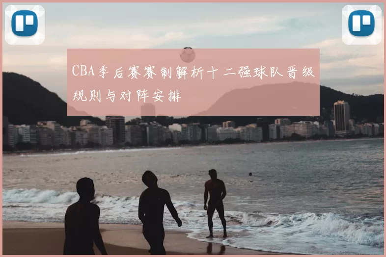 CBA季后赛赛制解析十二强球队晋级规则与对阵安排