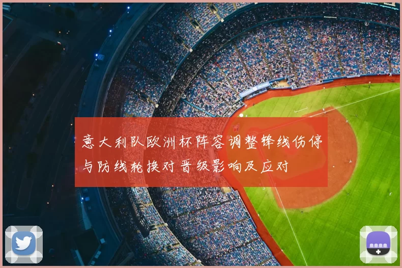意大利队欧洲杯阵容调整锋线伤停与防线轮换对晋级影响及应对