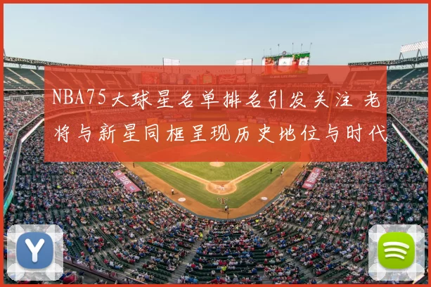 NBA75大球星名单排名引发关注 老将与新星同框呈现历史地位与时代对比
