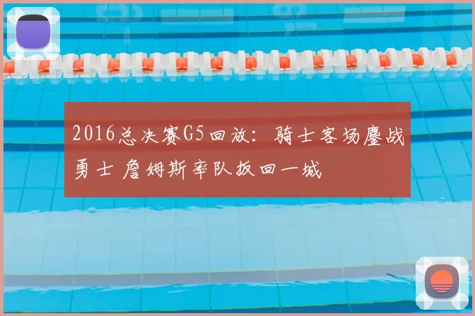 2016总决赛G5回放:骑士客场鏖战勇士 詹姆斯率队扳回一城