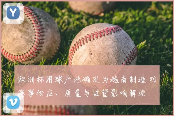 欧洲杯用球产地确定为越南制造 对赛事供应、质量与监管影响解读