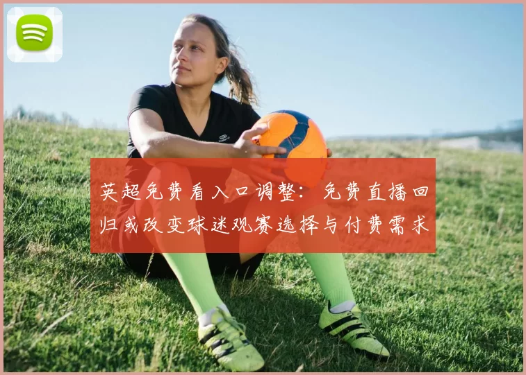 英超免费看入口调整：免费直播回归或改变球迷观赛选择与付费需求
