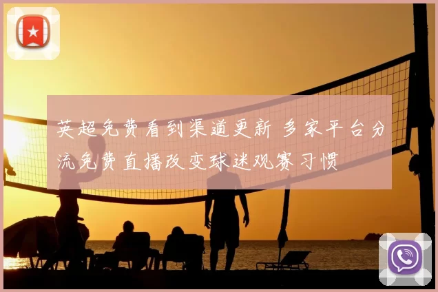 英超免费看到渠道更新 多家平台分流免费直播改变球迷观赛习惯