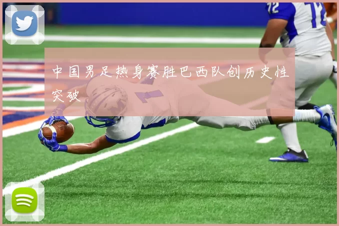 中国男足热身赛胜巴西队创历史性突破