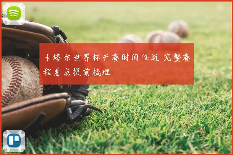 卡塔尔世界杯开赛时间临近 完整赛程看点提前梳理