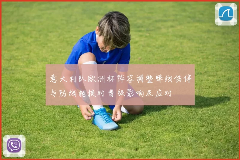 意大利队欧洲杯阵容调整锋线伤停与防线轮换对晋级影响及应对