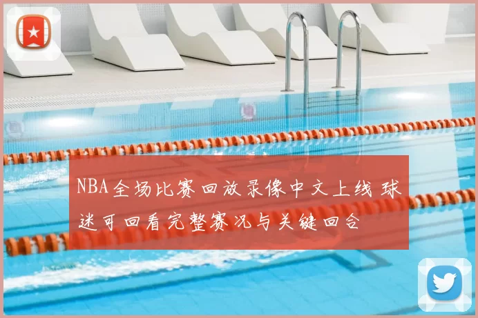 NBA全场比赛回放录像中文上线 球迷可回看完整赛况与关键回合