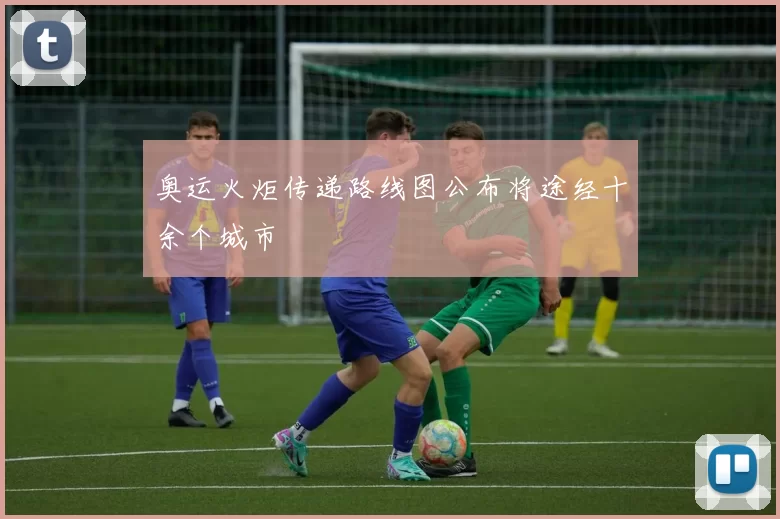 奥运火炬传递路线图公布将途经十余个城市