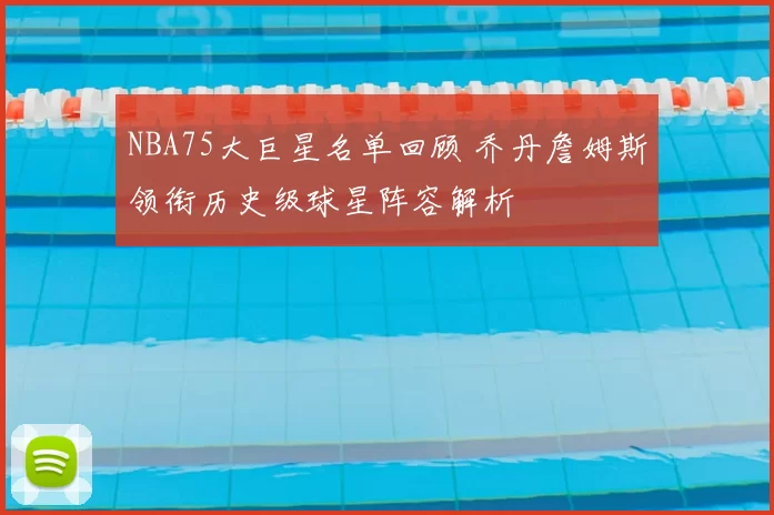 NBA75大巨星名单回顾 乔丹詹姆斯领衔历史级球星阵容解析