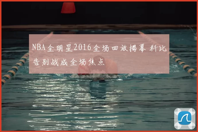 NBA全明星2016全场回放揭幕 科比告别战成全场焦点
