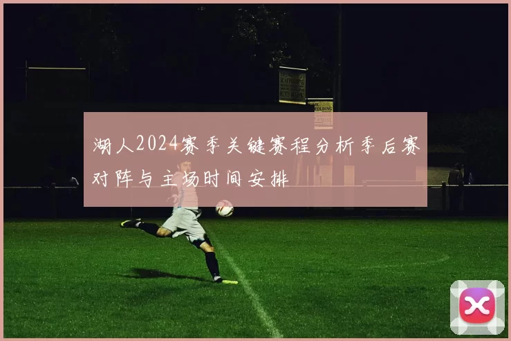 湖人2024赛季关键赛程分析季后赛对阵与主场时间安排