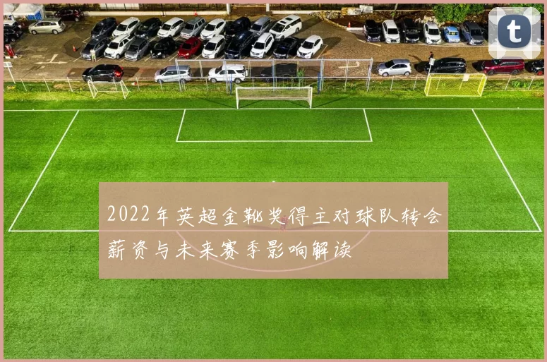 2022年英超金靴奖得主对球队转会薪资与未来赛季影响解读