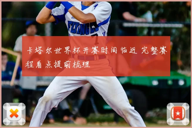 卡塔尔世界杯开赛时间临近 完整赛程看点提前梳理