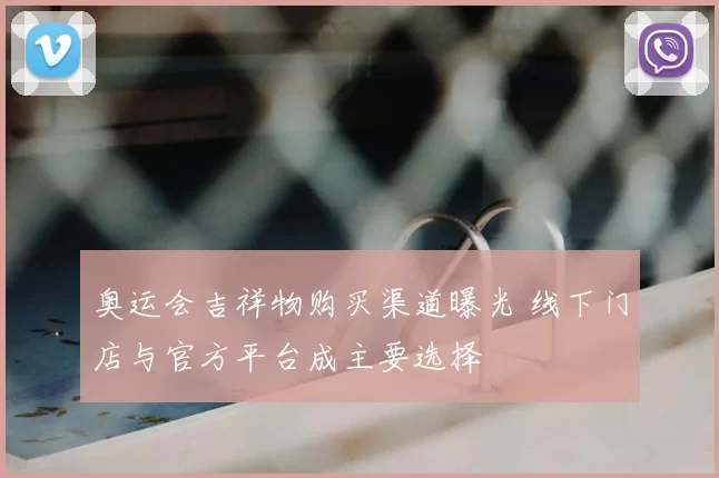 奥运会吉祥物购买渠道曝光 线下门店与官方平台成主要选择